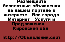 Размещайте бесплатные объявления на нашем портале в интернете - Все города Интернет » Услуги и Предложения   . Кировская обл.